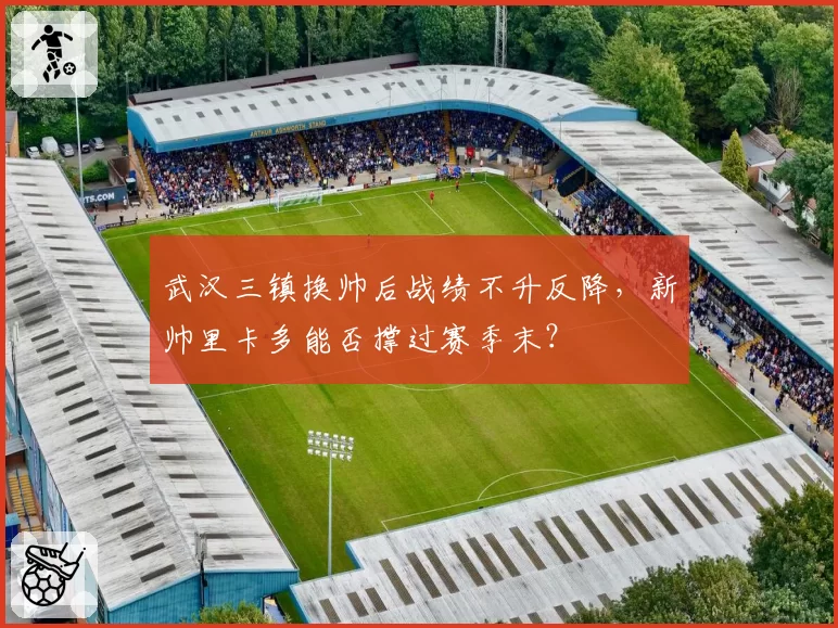 武汉三镇换帅后战绩不升反降，新帅里卡多能否撑过赛季末？