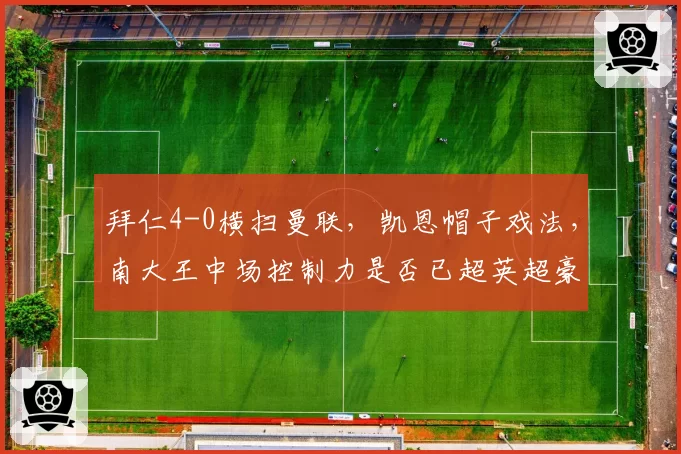 拜仁4-0横扫曼联,凯恩帽子戏法,南大王中场控制力是否已超英超豪门?