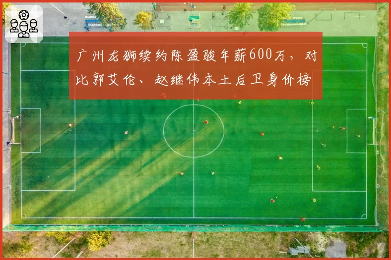 广州龙狮续约陈盈骏年薪600万，对比郭艾伦、赵继伟本土后卫身价榜