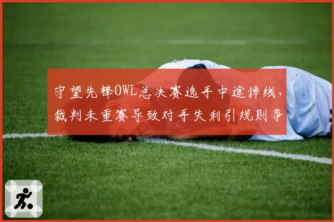 守望先锋OWL总决赛选手中途掉线，裁判未重赛导致对手失利引规则争议