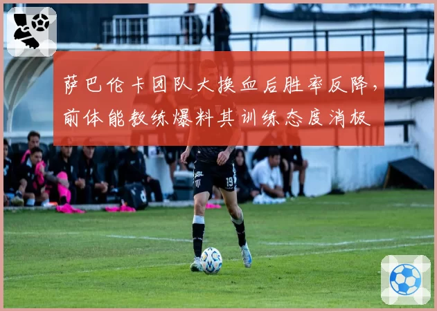萨巴伦卡团队大换血后胜率反降,前体能教练爆料其训练态度消极