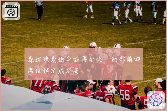 森林狼爱德华兹再进化，西部前四席位锁定成定局