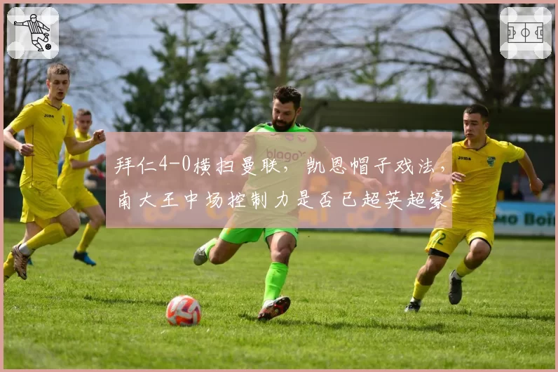 拜仁4-0横扫曼联，凯恩帽子戏法，南大王中场控制力是否已超英超豪门？